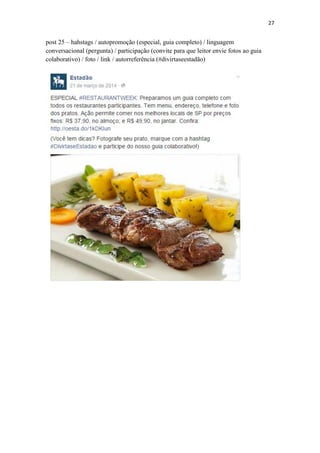 27
post 25 – hahstags / autopromoção (especial, guia completo) / linguagem
conversacional (pergunta) / participação (convite para que leitor envie fotos ao guia
colaborativo) / foto / link / autorreferência (#divirtaseestadão)
 