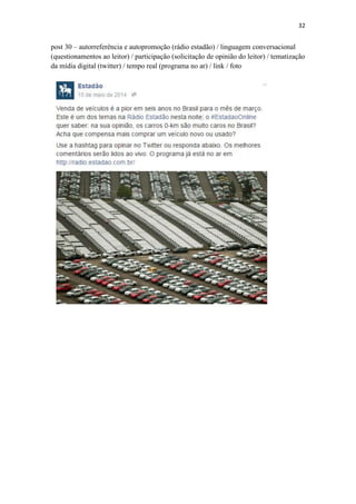 32
post 30 – autorreferência e autopromoção (rádio estadão) / linguagem conversacional
(questionamentos ao leitor) / participação (solicitação de opinião do leitor) / tematização
da mídia digital (twitter) / tempo real (programa no ar) / link / foto
 
