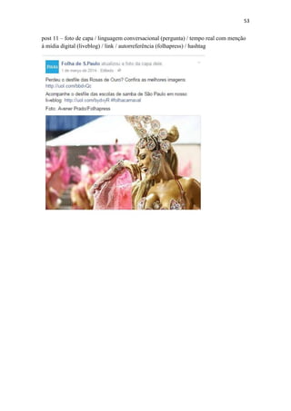 53
post 11 – foto de capa / linguagem conversacional (pergunta) / tempo real com menção
à mídia digital (liveblog) / link / autorreferência (folhapress) / hashtag
 