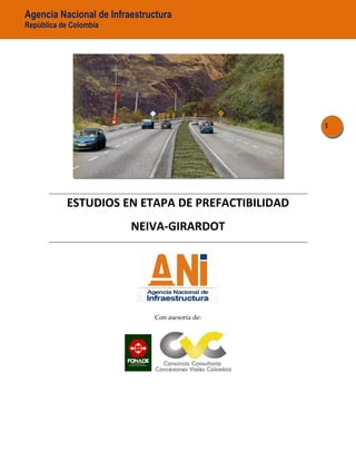 Agencia Nacional de Infraestructura
República de Colombia
1
ESTUDIOS EN ETAPA DE PREFACTIBILIDAD
NEIVA-GIRARDOT
Con asesoría de:
 