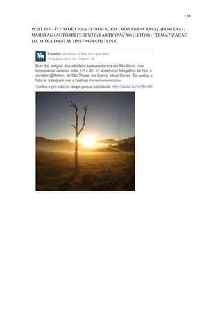 110
POST 115 – FOTO DE CAPA / LINGUAGEM CONVERSACIONAL (BOM DIA) /
HAHSTAG (AUTORREFERENTE) PARTICIPAÇÃO (LEITOR) / TEMATIZAÇÃO
DA MÍDIA DIGITAL (INSTAGRAM) / LINK
 