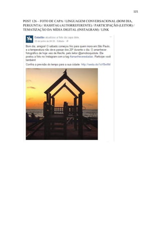 121
POST 126 – FOTO DE CAPA / LINGUAGEM CONVERSACIONAL (BOM DIA,
PERGUNTA) / HASHTAG (AUTORREFERENTE) / PARTICIPAÇÃO (LEITOR) /
TEMATIZAÇÃO DA MÍDIA DIGITAL (INSTAGRAM) / LINK
 