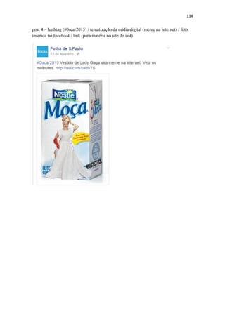 134
post 4 – hashtag (#0scar2015) / tematização da mídia digital (meme na internet) / foto
inserida no facebook / link (para matéria no site do uol)
 