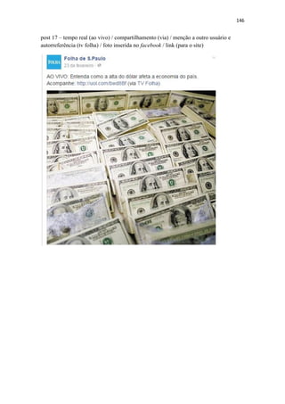 146
post 17 – tempo real (ao vivo) / compartilhamento (via) / menção a outro usuário e
autorreferência (tv folha) / foto inserida no facebook / link (para o site)
 