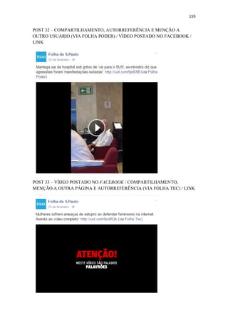 159
POST 32 – COMPARTILHAMENTO, AUTORREFERÊNCIA E MENÇÃO A
OUTRO USUÁRIO (VIA FOLHA PODER) / VÍDEO POSTADO NO FACEBOOK /
LINK
POST 33 – VÍDEO POSTADO NO FACEBOOK / COMPARTILHAMENTO,
MENÇÃO A OUTRA PÁGINA E AUTORREFERÊNCIA (VIA FOLHA TEC) / LINK
 