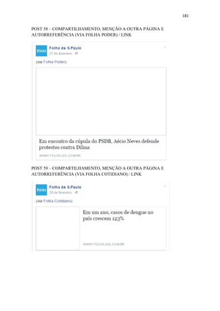 181
POST 58 – COMPARTILHAMENTO, MENÇÃO A OUTRA PÁGINA E
AUTORREFERÊNCIA (VIA FOLHA PODER) / LINK
POST 59 – COMPARTILHAMENTO, MENÇÃO A OUTRA PÁGINA E
AUTORREFERÊNCIA (VIA FOLHA COTIDIANO) / LINK
 