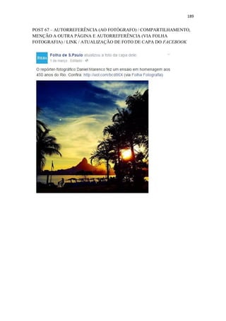 189
POST 67 – AUTORREFERÊNCIA (AO FOTÓGRAFO) / COMPARTILHAMENTO,
MENÇÃO A OUTRA PÁGINA E AUTORREFERÊNCIA (VIA FOLHA
FOTOGRAFIA) / LINK / ATUALIZAÇÃO DE FOTO DE CAPA DO FACEBOOK
 