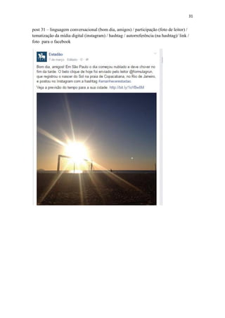 31
post 31 – linguagem conversacional (bom dia, amigos) / participação (foto de leitor) /
tematização da mídia digital (instagram) / hashtag / autorreferência (na hashtag)/ link /
foto para o facebook
 