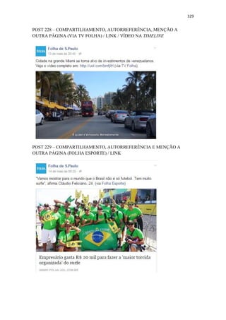 329
POST 228 – COMPARTILHAMENTO, AUTORREFERÊNCIA, MENÇÃO A
OUTRA PÁGINA (VIA TV FOLHA) / LINK / VÍDEO NA TIMELINE
POST 229 – COMPARTILHAMENTO, AUTORREFERÊNCIA E MENÇÃO A
OUTRA PÁGINA (FOLHA ESPORTE) / LINK
 
