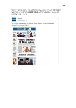 380
POST 19 – LINGUAGEM CONVERSACIONAL (BOM DIA, UM ÓTIMO DIA
PARA TODOS) / AUTORREFERÊNCIA E AUTOPROMOÇÃO (CAPA DO
GLOBO) / LINK / FOTO
 