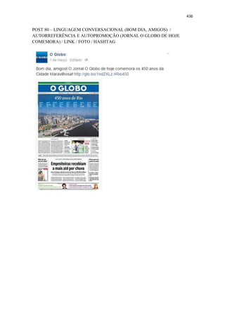 436
POST 80 – LINGUAGEM CONVERSACIONAL (BOM DIA, AMIGOS) /
AUTORREFERÊNCIA E AUTOPROMOÇÃO (JORNAL O GLOBO DE HOJE
COMEMORA) / LINK / FOTO / HASHTAG
 