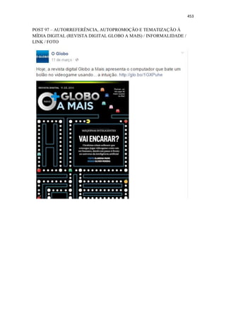 453
POST 97 – AUTORREFERÊNCIA, AUTOPROMOÇÃO E TEMATIZAÇÃO À
MÍDIA DIGITAL (REVISTA DIGITAL GLOBO A MAIS) / INFORMALIDADE /
LINK / FOTO
 