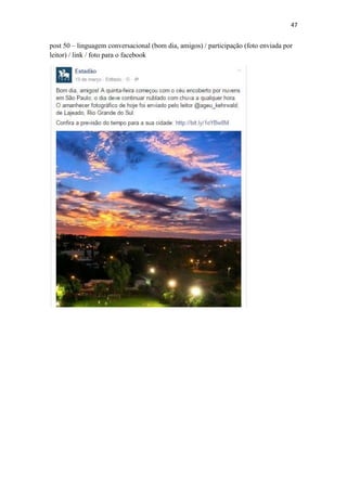 47
post 50 – linguagem conversacional (bom dia, amigos) / participação (foto enviada por
leitor) / link / foto para o facebook
 
