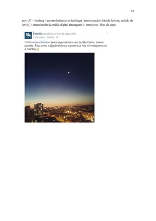 53
post 57 – hashtag / autorreferência (na hashtag) / participação (foto de leitora, pedido de
envio) / tematização da mídia digital (instagram) / emoticon / foto de capa
 