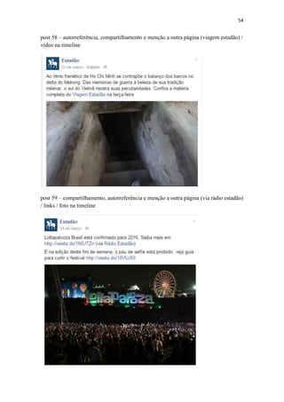 54
post 58 – autorreferência, compartilhamento e menção a outra página (viagem estadão) /
vídeo na timeline
post 59 – compartilhamento, autorreferência e menção a outra página (via rádio estadão)
/ links / foto na timeline
 
