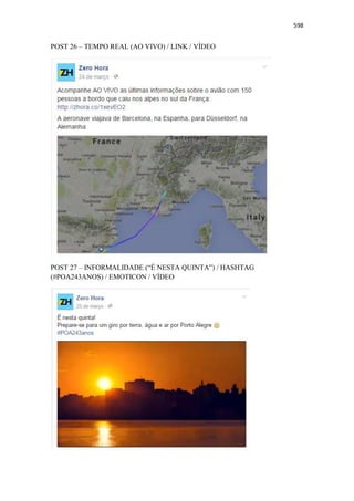 598
POST 26 – TEMPO REAL (AO VIVO) / LINK / VÍDEO
POST 27 – INFORMALIDADE (“É NESTA QUINTA”) / HASHTAG
(#POA243ANOS) / EMOTICON / VÍDEO
 