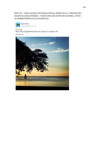 613
POST 48 – LINGUAGEM CONVERSACIONAL (PERGUNTA) / EMOTICONS /
HASHTAG (DOLEITORZH) / PARTICIPAÇÃO (FOTO DO LEITOR) / FOTO /
AUTORREFERÊNCIA (NA HASHTAG)
 