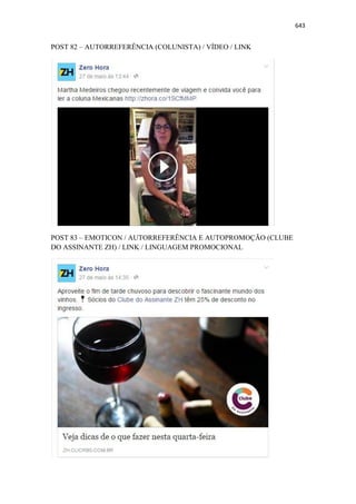643
POST 82 – AUTORREFERÊNCIA (COLUNISTA) / VÍDEO / LINK
POST 83 – EMOTICON / AUTORREFERÊNCIA E AUTOPROMOÇÃO (CLUBE
DO ASSINANTE ZH) / LINK / LINGUAGEM PROMOCIONAL
 