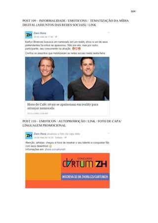 664
POST 109 – INFORMALIDADE / EMOTICONS / TEMATIZAÇÃO DA MÍDIA
DIGITAL (ASSUNTOS DAS REDES SOCIAIS) / LINK
POST 110 – EMOTICON / AUTOPROMOÇÃO / LINK / FOTO DE CAPA/
LINGUAGEM PROMOCIONAL
 