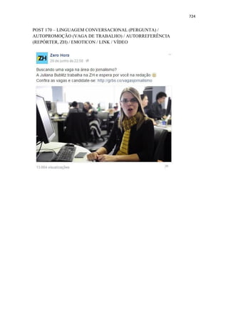 724
POST 170 – LINGUAGEM CONVERSACIONAL (PERGUNTA) /
AUTOPROMOÇÃO (VAGA DE TRABALHO) / AUTORREFERÊNCIA
(REPÓRTER, ZH) / EMOTICON / LINK / VÍDEO
 