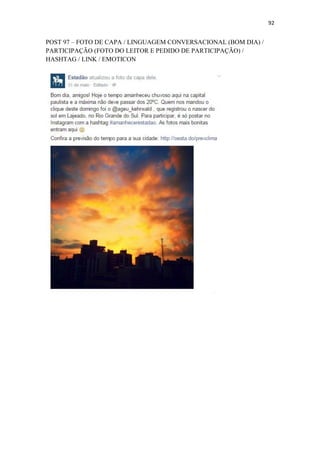 92
POST 97 – FOTO DE CAPA / LINGUAGEM CONVERSACIONAL (BOM DIA) /
PARTICIPAÇÃO (FOTO DO LEITOR E PEDIDO DE PARTICIPAÇÃO) /
HASHTAG / LINK / EMOTICON
 