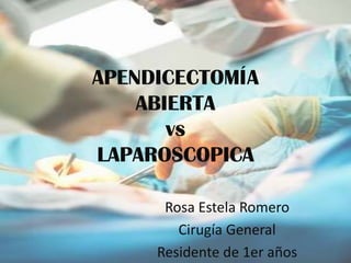 APENDICECTOMÍA
    ABIERTA
       vs
LAPAROSCOPICA

      Rosa Estela Romero
        Cirugía General
     Residente de 1er años
 