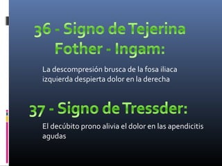 La descompresión brusca de la fosa iliaca
izquierda despierta dolor en la derecha

El decúbito prono alivia el dolor en las apendicitis
agudas

 