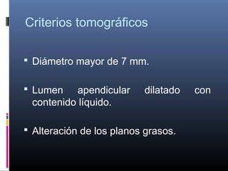 Criterios tomográficos
 Diámetro mayor de 7 mm.
 Lumen

apendicular
contenido líquido.

dilatado

 Alteración de los planos grasos.

con

 