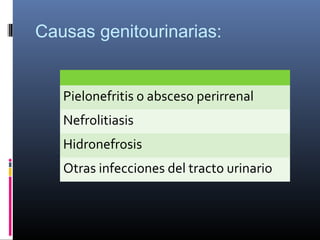 Causas genitourinarias:

Pielonefritis o absceso perirrenal
Nefrolitiasis
Hidronefrosis
Otras infecciones del tracto urinario

 