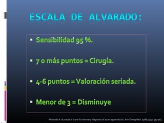 Alvarado A. A practical score for the early diagnosis of acute appendicitis. Ann Emerg Med. 1986;15(5): 557-564

 