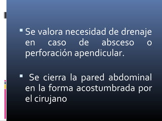  Se valora necesidad de drenaje

en caso de absceso
perforación apendicular.

o

 Se cierra la pared abdominal

en la forma acostumbrada por
el cirujano

 