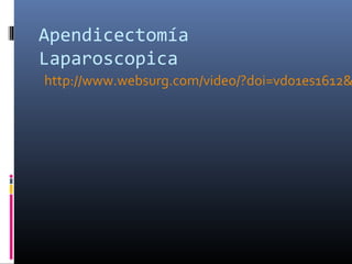Apendicectomía
Laparoscopica

http://www.websurg.com/video/?doi=vd01es1612&

 