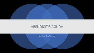 APENDICITIS AGUDA
Lic. Silvia Chia Acevedo
 