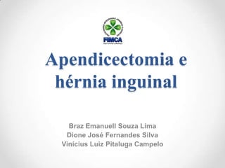Apendicectomia e
 hérnia inguinal

   Braz Emanuell Souza Lima
  Dione José Fernandes Silva
 Vinícius Luiz Pitaluga Campelo
 