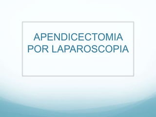 APENDICECTOMIA
POR LAPAROSCOPIA
 