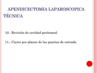 APENDICECTOMIA LAPAROSCOPICA
TÉCNICA

10.- Revisión de cavidad peritoneal
11.- Cierre por planos de las puertas de entrada

 