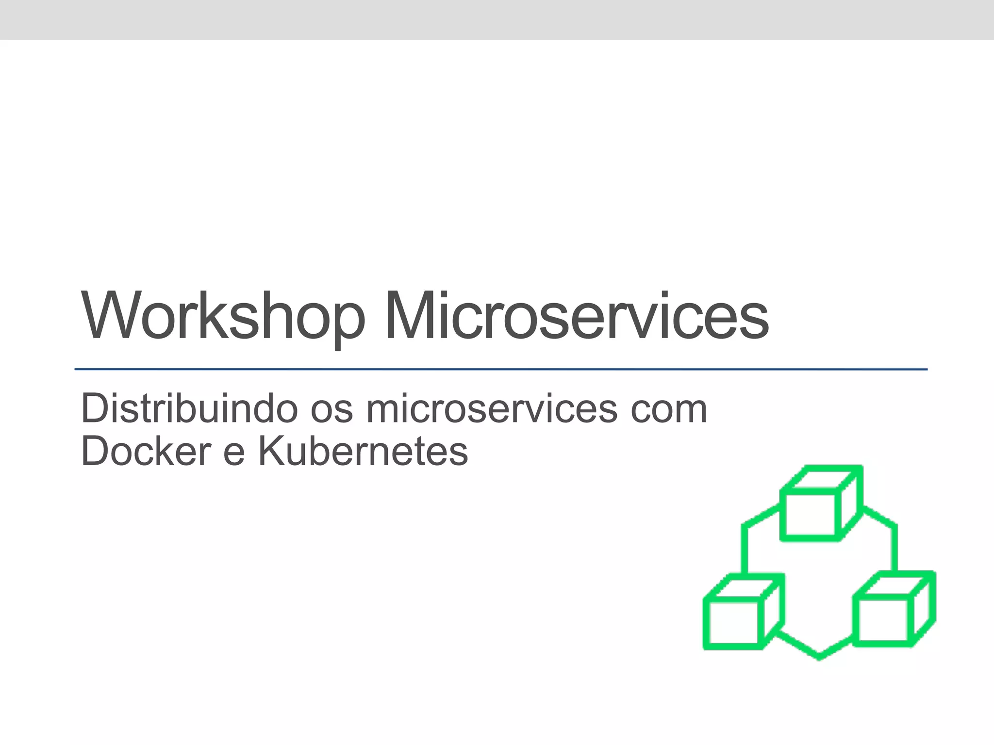 Workshop Microservices Distribuindo os microservices com Docker e Kubernetes 