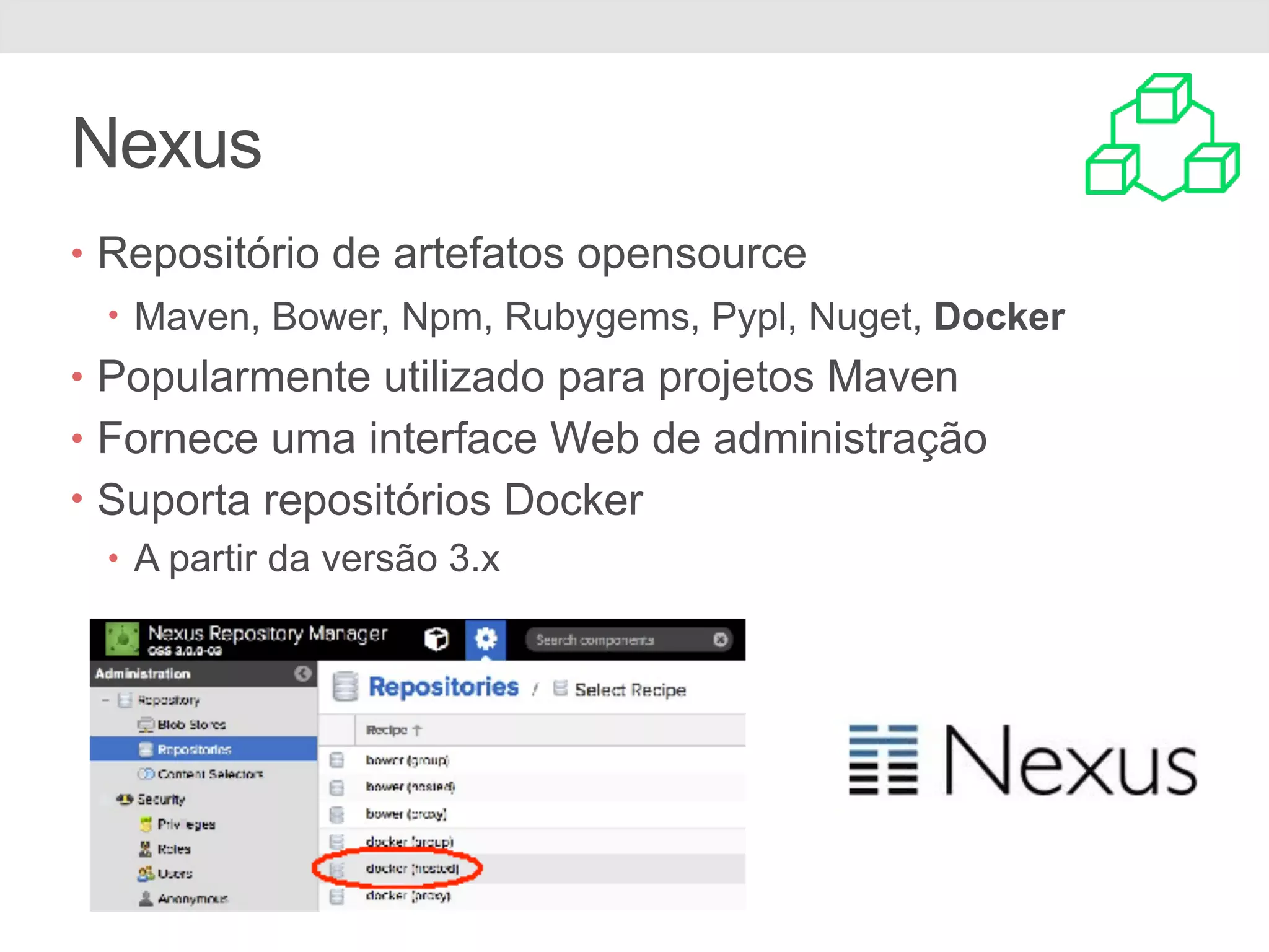 Nexus • Repositório de artefatos opensource • Maven, Bower, Npm, Rubygems, Pypl, Nuget, Docker • Popularmente utilizado para projetos Maven • Fornece uma interface Web de administração • Suporta repositórios Docker • A partir da versão 3.x 