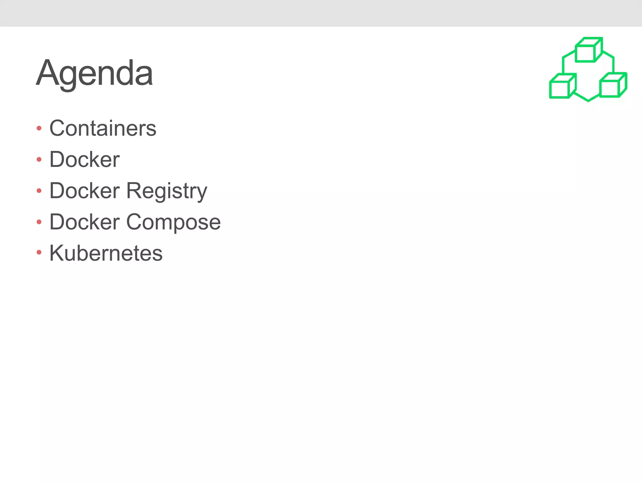 Agenda • Containers • Docker • Docker Registry • Docker Compose • Kubernetes 