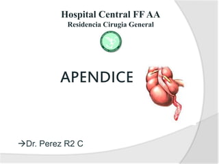 Hospital Central FF AA
Residencia Cirugia General
APENDICE
Dr. Perez R2 C
 