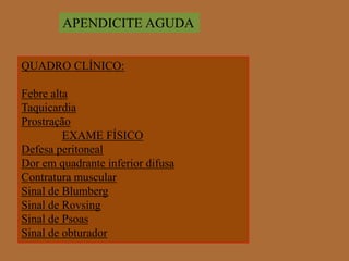 APENDICITE AGUDAQUADRO CLÍNICO:Febre altaTaquicardiaProstraçãoEXAME FÍSICODefesa peritonealDor em quadrante inferior difusaContratura muscularSinal de BlumbergSinal de RovsingSinal de PsoasSinal de obturador