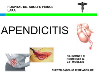 HOSPITAL DR. ADOLFO PRINCE 
LARA 
APENDICITIS 
DR. ROMNER R. 
RODRIGUEZ G. 
C.I.: 19.295.620 
PUERTO CABELLO 22 DE ABRIL DE 
 