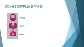 EXAMES COMPLEMENTARES
SANGUE
URINA
IMAGEM
 