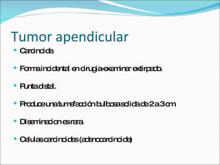 Tumor apendicular
 C rc id .
   a ino e

 Fo ainc e l e c ia xa ina e
    rm   id nta n irug -e m r xtirp d .
                                   ao

Puntad ta
       is l.

 P d eunatum fa c n b o as lid d 2a3c .
   ro uc     e c ió ulb s o a e       m

 Dis m c n e ra .
     e ina io s ra

 C lula c rc id s(a e c rc id )
   e s a ino e d no a ino e
 