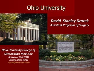 Ohio University Ohio University College of  Osteopathic Medicine  Grosvenor Hall W040 Athens, Ohio 45701 [email_address] David  Stanley Drozek Assistant Professor of Surgery 