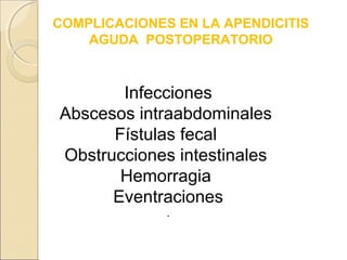 COMPLICACIONES EN LA APENDICITIS
AGUDA POSTOPERATORIO

Infecciones
Abscesos intraabdominales
Fístulas fecal
Obstrucciones intestinales
Hemorragia
Eventraciones
.

 