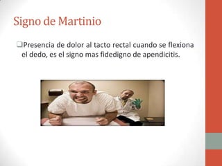 Signo de Martinio
Presencia de dolor al tacto rectal cuando se flexiona
el dedo, es el signo mas fidedigno de apendicitis.

 