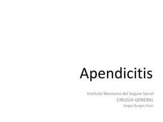 Apendicitis
Instituto Mexicano del Seguro Social

CIRUGIA GENERAL
Vargas Burgos Shair

 