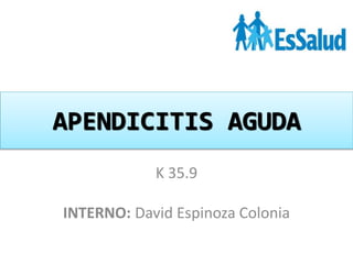 APENDICITIS AGUDA
K 35.9
INTERNO: David Espinoza Colonia
 