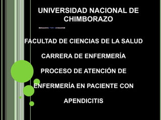 UNIVERSIDAD NACIONAL DE
CHIMBORAZO
FACULTAD DE CIENCIAS DE LA SALUD
CARRERA DE ENFERMERÍA
PROCESO DE ATENCIÓN DE
ENFERMERÍA EN PACIENTE CON
APENDICITIS
 